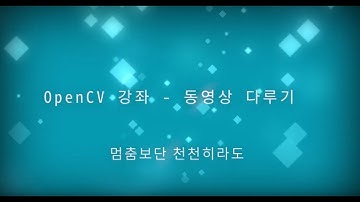 OpenCV C++ 강좌  - 2 . 동영상 다루기