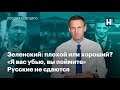 Зеленский: плохой или хороший? «Я вас убью, вы поймите». Русские не сдаются