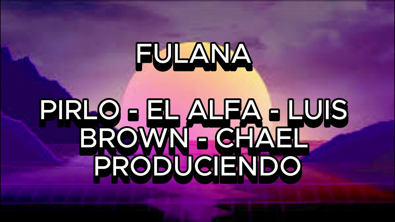 FULANA (PIRLO-EL ALFA-LUIS BROWN-CHAEL PRODUCIENDO (LETRA/LYRICS)