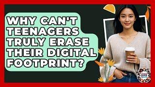 Why Can't Teenagers Truly Erase Their Digital Footprint? - Teenager Guide to Life
