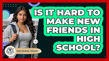 Is It Hard To Make New Friends In High School? - High School Toolkit