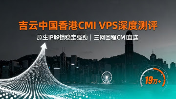 吉云香港CMI VPS深度测评：原生IP解锁稳定强劲，三网回程CMI直连，看视频可达19万+速度