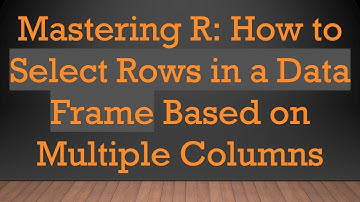 Mastering R: How to Select Rows in a Data Frame Based on Multiple Columns