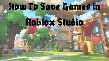 How To Save Games In Roblox Studio!
