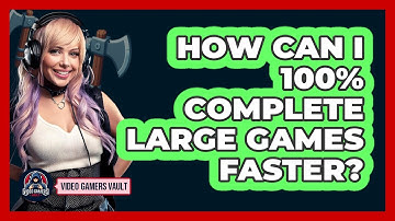 How Can I 100% Complete Large Games Faster? - Video Gamers Vault