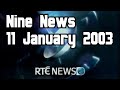 RT&Eacute; News - 9 O'Clock | 11 January 2003 (Incomplete)