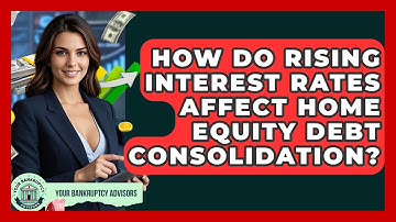 How Do Rising Interest Rates Affect Home Equity Debt Consolidation? - Your Bankruptcy Advisors