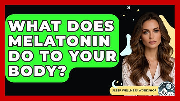 What Does Melatonin Do To Your Body? - Sleep Wellness Workshop