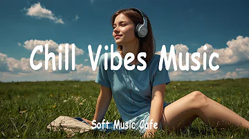 Chill Vibes Music Playlist 🌹 Chill Songs with Lyrics for Good Mood and Positive Energy