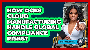 How Does Cloud Manufacturing Handle Global Compliance Risks? - How It Comes Together