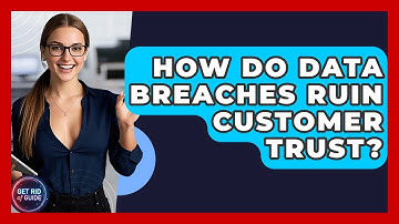 How Do Data Breaches Ruin Customer Trust? - Get Rid Of Guide