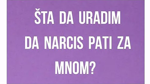 ŠTA DA URADIM DA NARCIS PATI ZA MNOM?