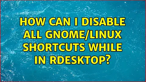 How can I disable all gnome/linux shortcuts while in rdesktop? (2 Solutions!!)