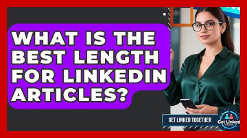 What Is The Best Length For LinkedIn Articles? - Get Linked Together