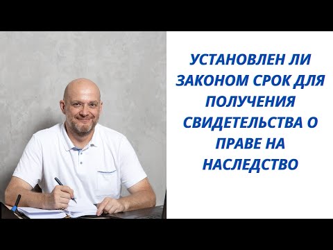 Установлен ли законом срок для получения свидетельства о праве на наследство