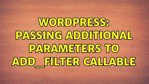 Wordpress: Passing Additional Parameters to add_filter Callable (3 Solutions!!)