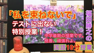 【福田勝之の国語１０分授業】中学３年生教科書「私を束ねないで」番外特別授業。※試験には多分出ません。中学最後の単元。教科書だけが全てではない。どうか幸せな将来を歩んでください！