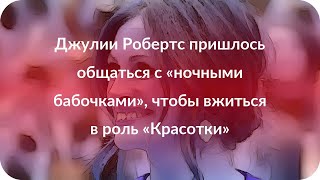 Джулии Робертс пришлось общаться с «ночными бабочками», чтобы вжиться в роль «Красотки»