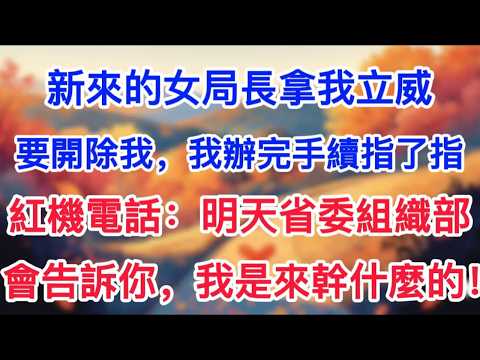 新來的女局長拿我立威，要開除我，我辦完手續指了指紅機電話：明天省委組織部會告訴你，我是來幹什麼的！