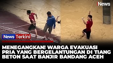 Detik-Detik Penyelamatan Pria yang Terjebak 7 Jam di Tiang Beton Saat Banjir Bandang Aceh