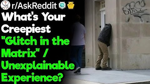 Creepiest "Glitch in the Matrix" or Unexplainable Thing That