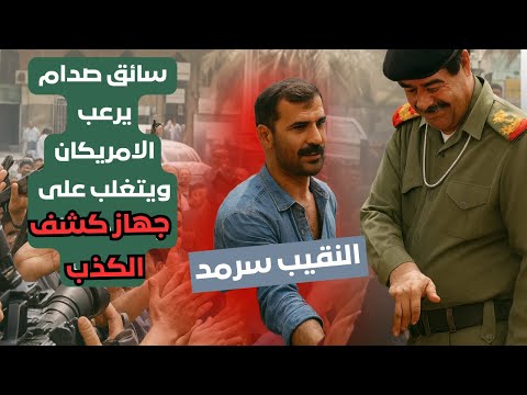 سائق صدام الذي أرعب الأمريكيين وتغل ب على جهاز كشف الكذب القصة الكاملة التي لم ت رو من قبل