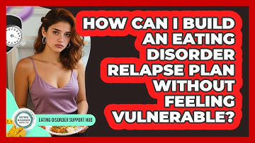 How Can I Build An Eating Disorder Relapse Plan Without Feeling Vulnerable?