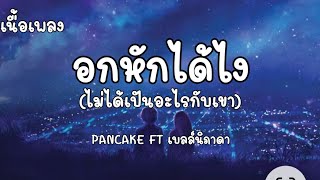 อกหักได้ไง (ไม่ได้เป็นอะไรกับเขา) - PANCAKE FT เบลล์นิภาดา [เนื้อเพลง]