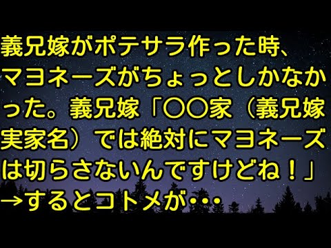 【スカッとする話】義兄嫁がポテサラ作った時、マヨネーズがちょっとしかなかった。義兄嫁「○○家（義兄嫁実家名）では絶対にマヨネーズは切らさないんですけどね！」→するとコトメが…