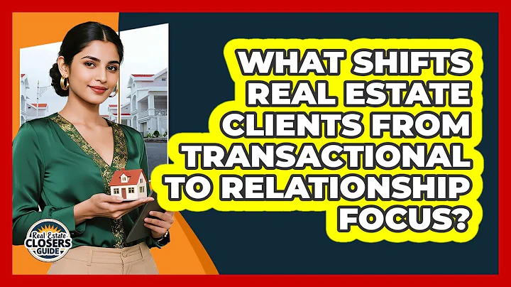 What Shifts Real Estate Clients From Transactional To Relationship Focus?