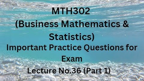 MTH302 (Business Mathematics & Statistics) Lecture 36 (Part 1)-Important Practice Questions For Exam