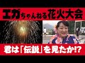 【エガちゃんねる】花火大会の奇跡!! 江頭さんの「新伝説」を裏側からエドがレポート!!