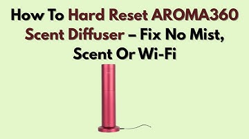 How To Hard Reset AROMA360 Scent Diffuser – Fix No Mist, Scent Or Wi-Fi