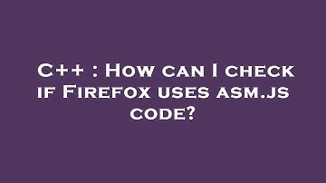 C++ : How can I check if Firefox uses asm.js code?