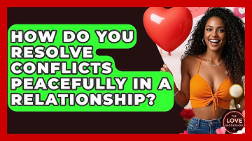 How Do You Resolve Conflicts Peacefully In A Relationship? - The Love Workshop