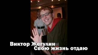 Video thumbnail of "Виктор Жегулин - Свою жизнь отдаю"