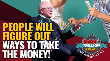 PEOPLE WILL FIGURE OUT WAYS TO TAKE THE MONEY! | DAN RESPONDS TO BULLSHIT