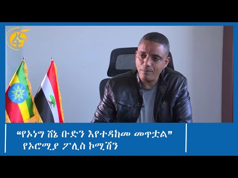 “የኦነግ ሸኔ ቡድን እየተዳከመ መጥቷል”የኦሮሚያ ፖሊስ ኮሚሽን