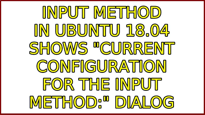 Input Method in Ubuntu 18.04 shows "Current configuration for the input method:" dialog