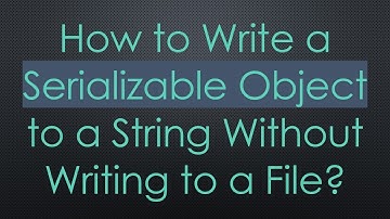 How to Write a Serializable Object to a String Without Writing to a File?