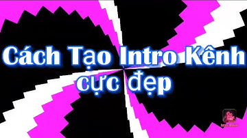 Hướng dẫn tạo Intro kênh youtube cực đẹp trên điện thoại bằng phần mềm intro maker