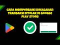 Cara Memperbaiki Kesalahan Transaksi Ditolak di Google Play Store 2026