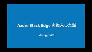 Azure Stack Edgeを導入した話 / HCCJP第10回勉強会