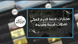 مختارات لأئمة الحرم المكي | لقطات قريبة وفريدة.