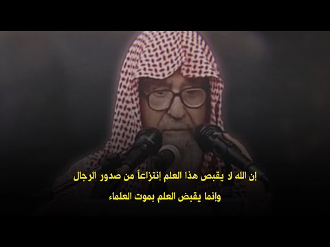 إن الله لا يقبص هذا العلم إنتزاعا من صدور الرجال وإنما يقبض العلم بموت العلماء الشيخ صالح الفوزان