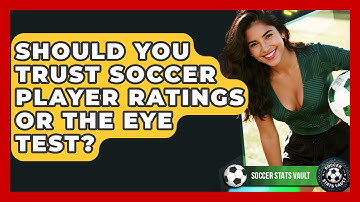 Should You Trust Soccer Player Ratings Or The Eye Test? - Soccer Stats Vault
