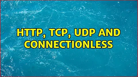 HTTP, TCP, UDP and connectionless