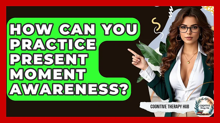 How Can You Practice Present Moment Awareness? - Cognitive Therapy Hub