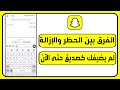 الفرق بين الحظر والإزالة في سناب شات كيف تعرف إذا شخص أزالك أو حظرك 2025