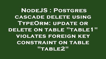 NodeJS : Postgres cascade delete using TypeOrm: update or delete on table "table1" violates foreign